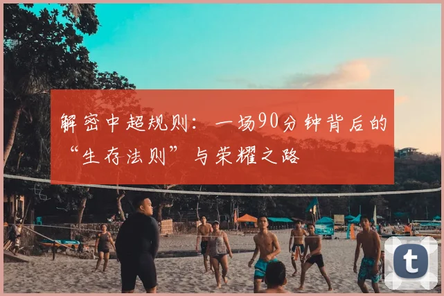 解密中超规则：一场90分钟背后的“生存法则”与荣耀之路