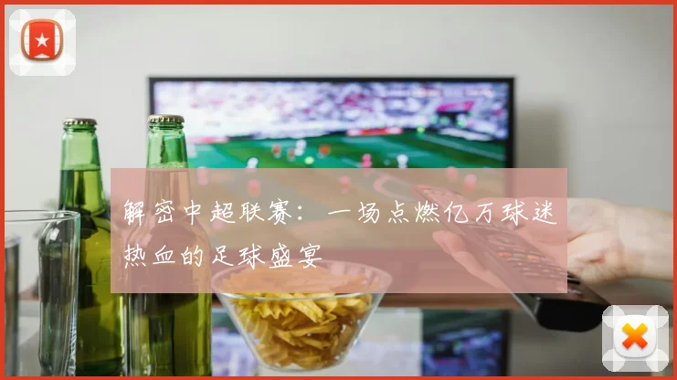 解密中超联赛：一场点燃亿万球迷热血的足球盛宴