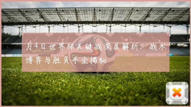 月4日世界杯关键战深度解析:战术博弈与胜负手全揭秘