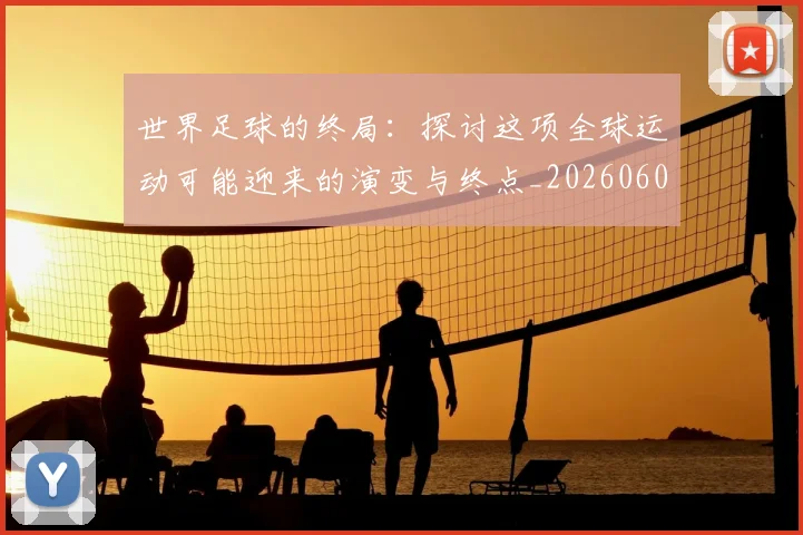 世界足球的终局：探讨这项全球运动可能迎来的演变与终点_20260609201536