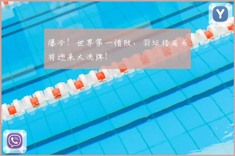 爆冷！世界第一惜败，羽坛格局或将迎来大洗牌！