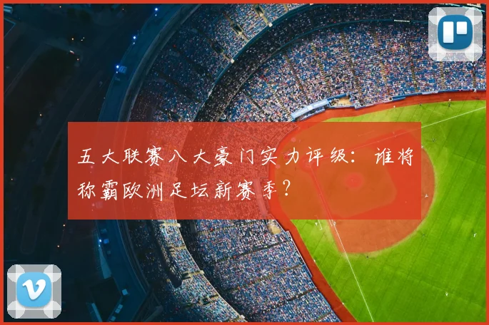 五大联赛八大豪门实力评级:谁将称霸欧洲足坛新赛季?