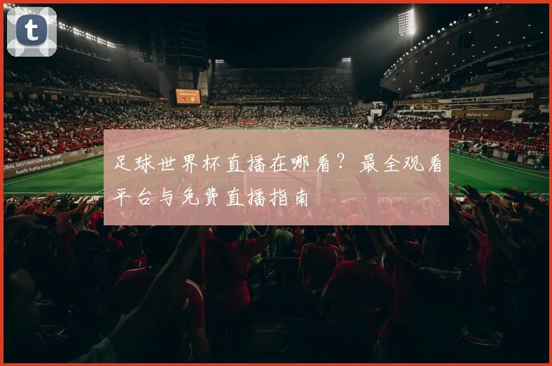 足球世界杯直播在哪看？最全观看平台与免费直播指南