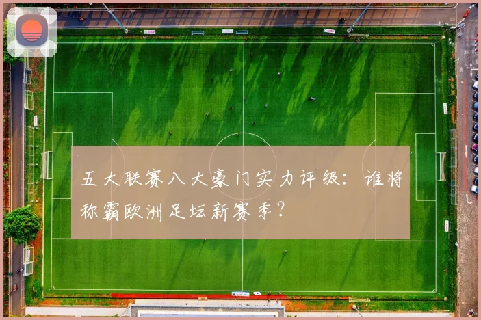 五大联赛八大豪门实力评级:谁将称霸欧洲足坛新赛季?