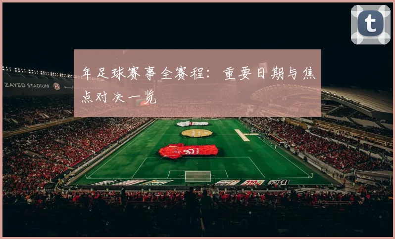 年足球赛事全赛程：重要日期与焦点对决一览