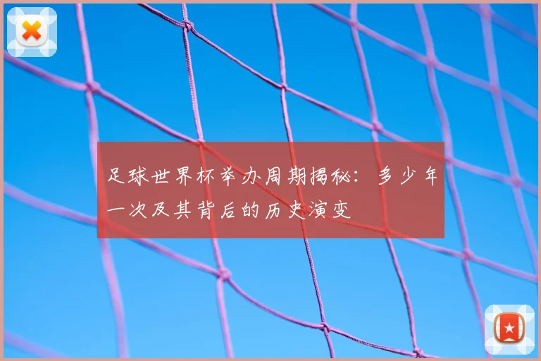 足球世界杯举办周期揭秘：多少年一次及其背后的历史演变