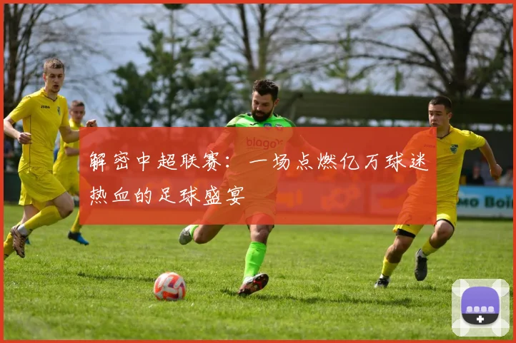 解密中超联赛：一场点燃亿万球迷热血的足球盛宴
