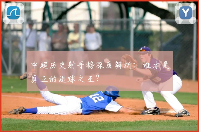 中超历史射手榜深度解析：谁才是真正的进球之王？
