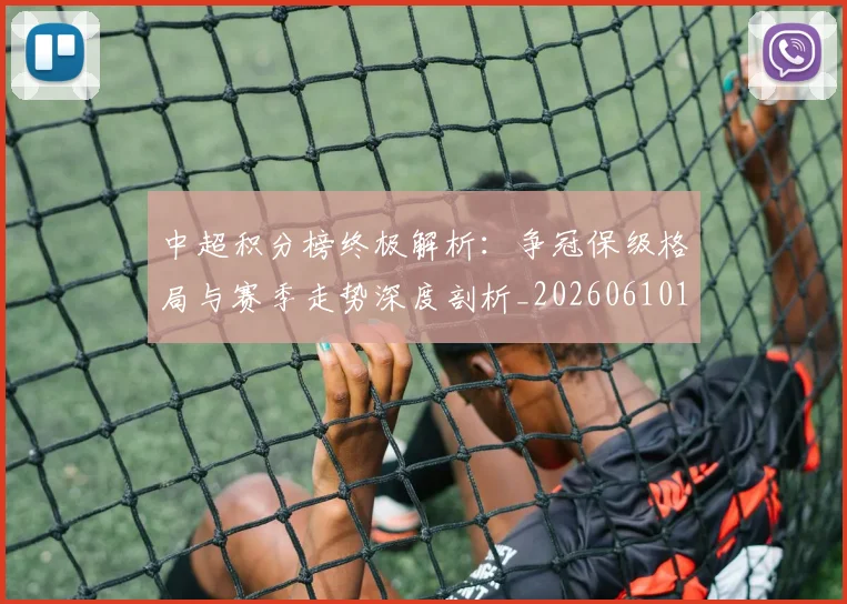 中超积分榜终极解析：争冠保级格局与赛季走势深度剖析_20260610190458