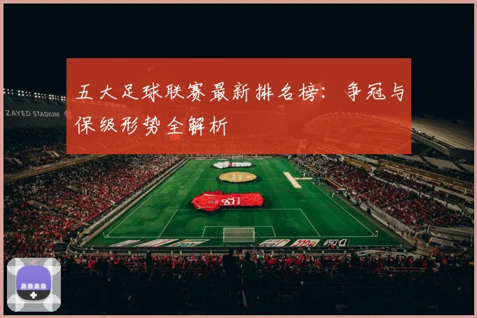 五大足球联赛最新排名榜：争冠与保级形势全解析