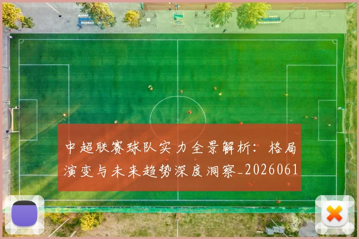 中超联赛球队实力全景解析：格局演变与未来趋势深度洞察_20260611140814
