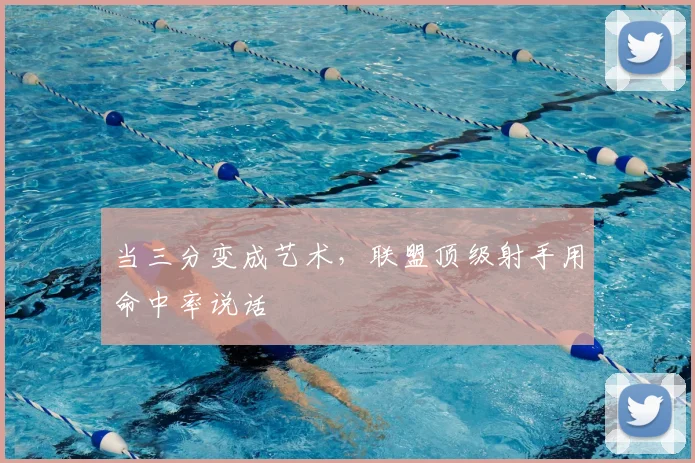 当三分变成艺术，联盟顶级射手用命中率说话