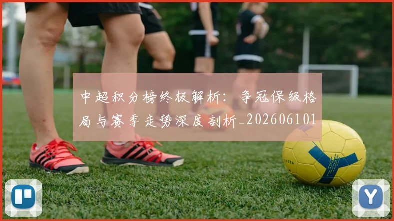 中超积分榜终极解析：争冠保级格局与赛季走势深度剖析_20260610190458