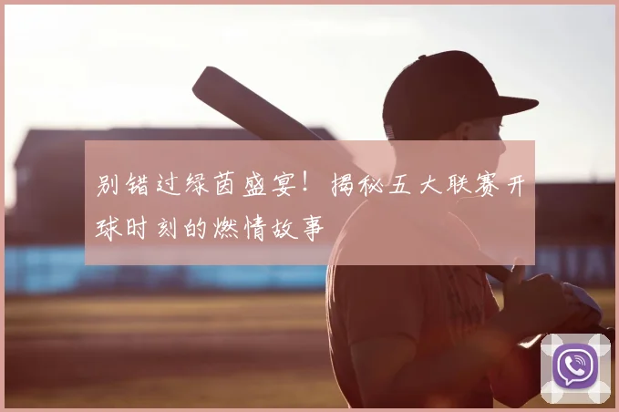 别错过绿茵盛宴！揭秘五大联赛开球时刻的燃情故事